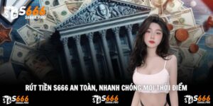 Rút Tiền S666 An Toàn, Nhanh Chóng Mọi Thời Điểm
